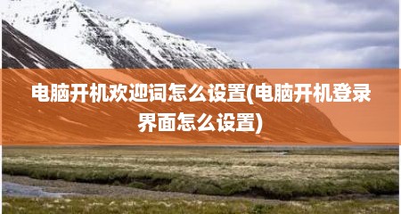 电脑开机欢迎词怎么设置(电脑开机登录界面怎么设置)
