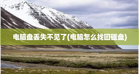 电脑盘丢失不见了(电脑怎么找回磁盘)