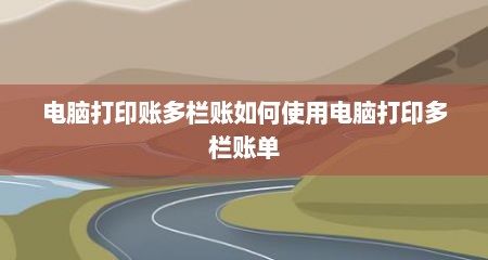 电脑打印账多栏账如何使用电脑打印多栏账单