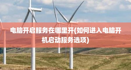 电脑开启服务在哪里开(如何进入电脑开机启动服务选项)