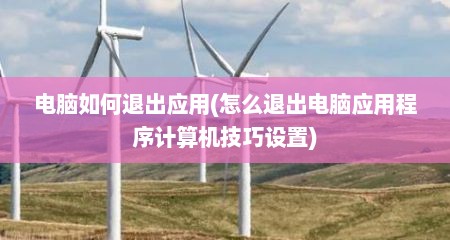 电脑如何退出应用(怎么退出电脑应用程序计算机技巧设置)
