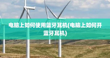 电脑上如何使用蓝牙耳机(电脑上如何开蓝牙耳机)