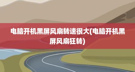 电脑开机黑屏风扇转速很大(电脑开机黑屏风扇狂转)