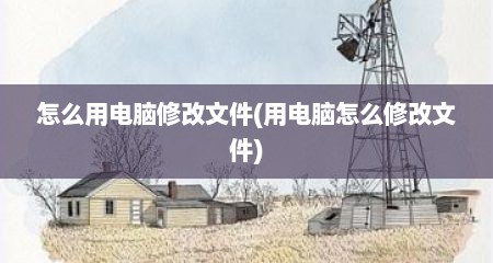 怎么用电脑修改文件(用电脑怎么修改文件)