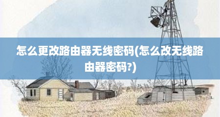 怎么更改路由器无线密码(怎么改无线路由器密码?)