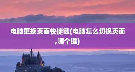 电脑更换页面快捷键(电脑怎么切换页面,哪个键)