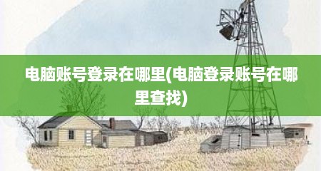 电脑账号登录在哪里(电脑登录账号在哪里查找)