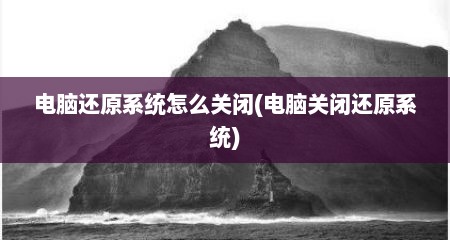 电脑还原系统怎么关闭(电脑关闭还原系统)