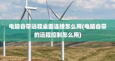 电脑自带远程桌面连接怎么用(电脑自带的远程控制怎么用)
