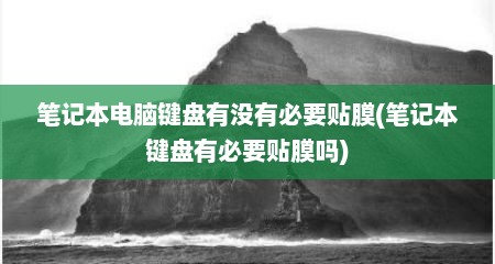 笔记本电脑键盘有没有必要贴膜(笔记本键盘有必要贴膜吗)