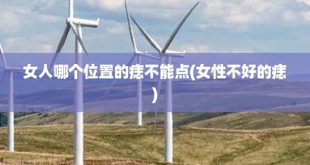 女人哪个位置的痣不能点(女性不好的痣)