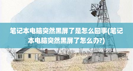 笔记本电脑突然黑屏了是怎么回事(笔记本电脑突然黑屏了怎么办?)