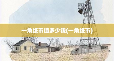 一角纸币值多少钱(一角纸币)