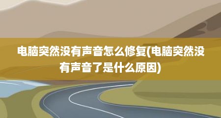 电脑突然没有声音怎么修复(电脑突然没有声音了是什么原因)