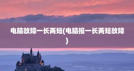 电脑故障一长两短(电脑报一长两短故障)