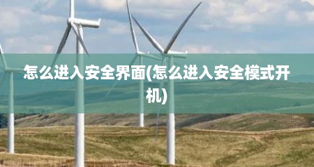 怎么进入安全界面(怎么进入安全模式开机)
