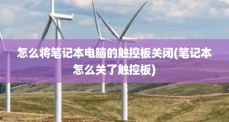 怎么将笔记本电脑的触控板关闭(笔记本怎么关了触控板)
