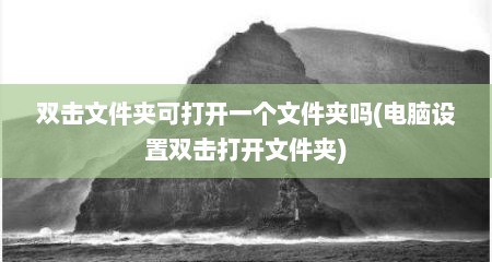 双击文件夹可打开一个文件夹吗(电脑设置双击打开文件夹)