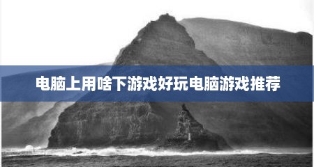 电脑上用啥下游戏好玩电脑游戏推荐