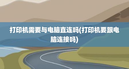 打印机需要与电脑直连吗(打印机要跟电脑连接吗)