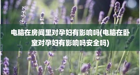 电脑在房间里对孕妇有影响吗(电脑在卧室对孕妇有影响吗安全吗)