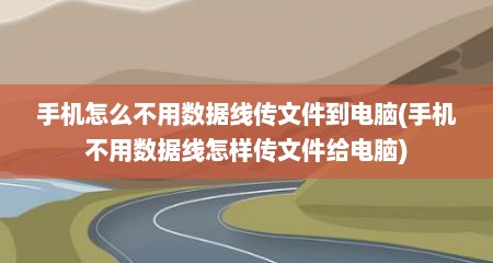 手机怎么不用数据线传文件到电脑(手机不用数据线怎样传文件给电脑)