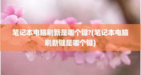 笔记本电脑刷新是哪个键?(笔记本电脑刷新键是哪个键)