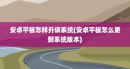 安卓平板怎样升级系统(安卓平板怎么更新系统版本)