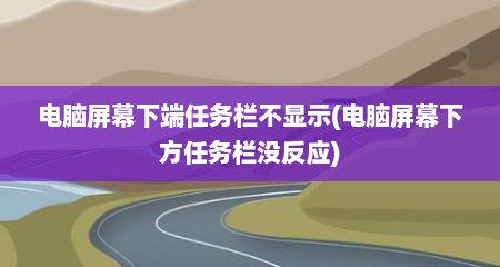 电脑屏幕下端任务栏不显示(电脑屏幕下方任务栏没反应)