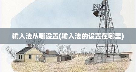 输入法从哪设置(输入法的设置在哪里)
