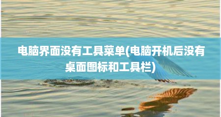 电脑界面没有工具菜单(电脑开机后没有桌面图标和工具栏)