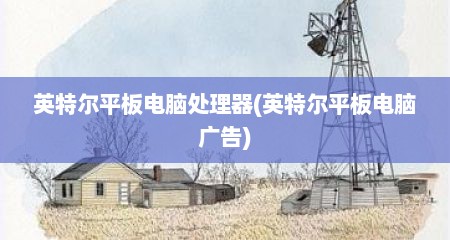 英特尔平板电脑处理器(英特尔平板电脑广告)