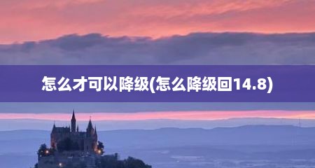 怎么才可以降级(怎么降级回14.8)