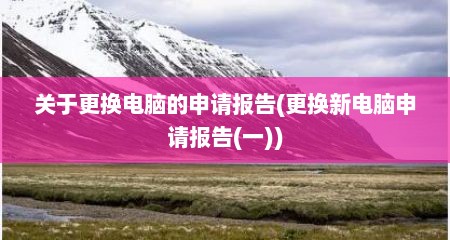 关于更换电脑的申请报告(更换新电脑申请报告(一))