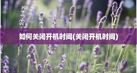 如何关闭开机时间(关闭开机时间)