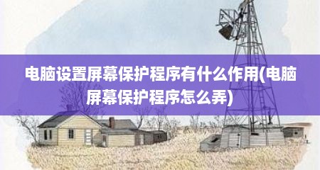 电脑设置屏幕保护程序有什么作用(电脑屏幕保护程序怎么弄)