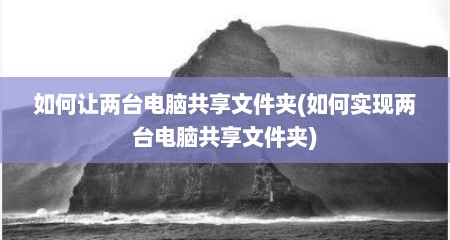 如何让两台电脑共享文件夹(如何实现两台电脑共享文件夹)