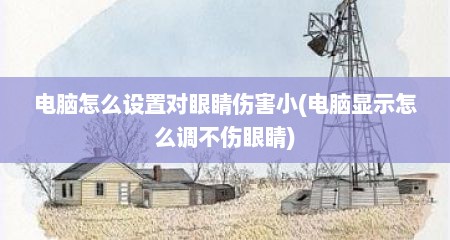 电脑怎么设置对眼睛伤害小(电脑显示怎么调不伤眼睛)