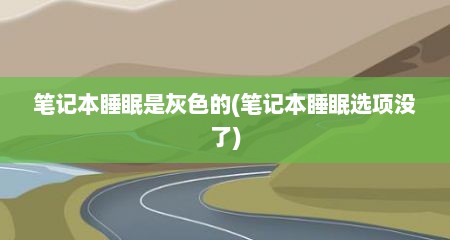 笔记本睡眠是灰色的(笔记本睡眠选项没了)