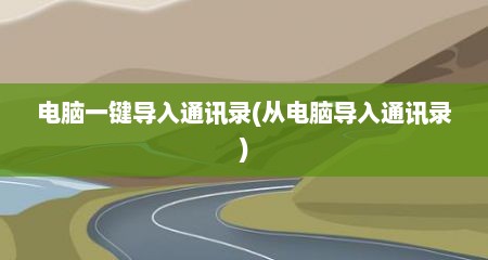 电脑一键导入通讯录(从电脑导入通讯录)