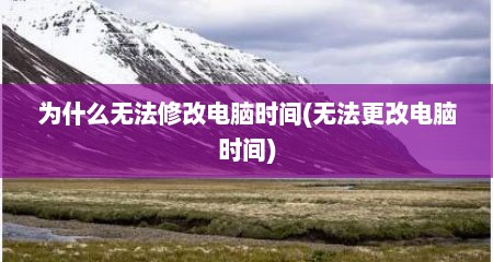 为什么无法修改电脑时间(无法更改电脑时间)
