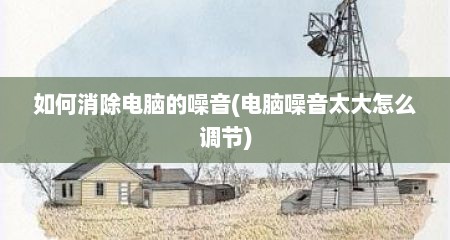 如何消除电脑的噪音(电脑噪音太大怎么调节)