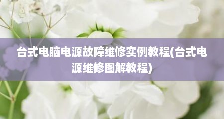 台式电脑电源故障维修实例教程(台式电源维修图解教程)