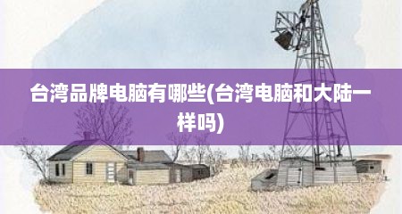 台湾品牌电脑有哪些(台湾电脑和大陆一样吗)