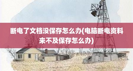 断电了文档没保存怎么办(电脑断电资料来不及保存怎么办)