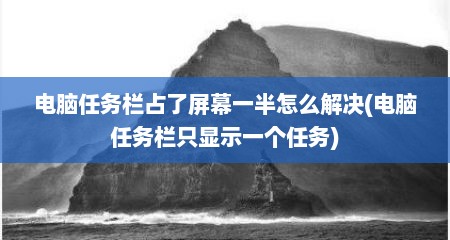 电脑任务栏占了屏幕一半怎么解决(电脑任务栏只显示一个任务)
