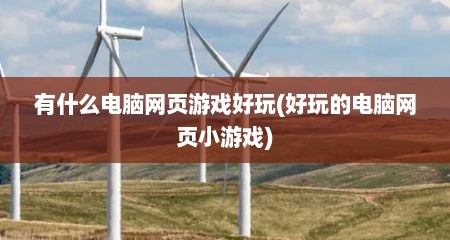 有什么电脑网页游戏好玩(好玩的电脑网页小游戏)