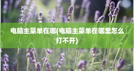 电脑主菜单在哪(电脑主菜单在哪里怎么打不开)