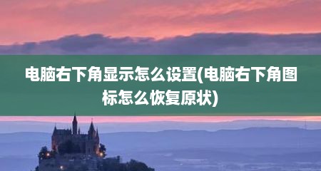 电脑右下角显示怎么设置(电脑右下角图标怎么恢复原状)