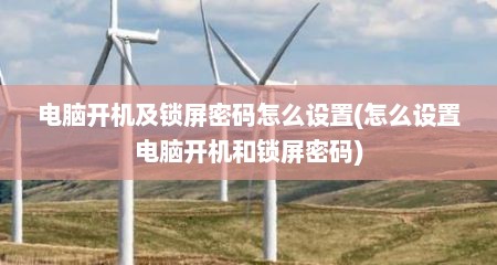 电脑开机及锁屏密码怎么设置(怎么设置电脑开机和锁屏密码)